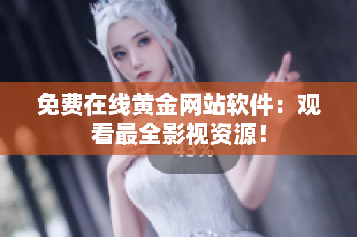 免费在线黄金网站软件：观看最全影视资源！