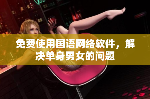 免费使用国语网络软件，解决单身男女的问题