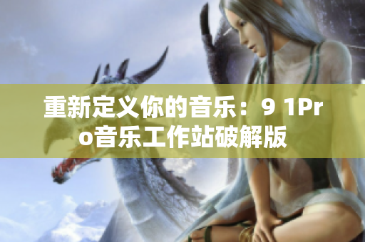 重新定义你的音乐：9 1Pro音乐工作站破解版
