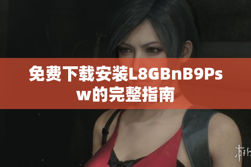 免费下载安装L8GBnB9Psw的完整指南
