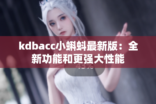 kdbacc小蝌蚪最新版：全新功能和更强大性能