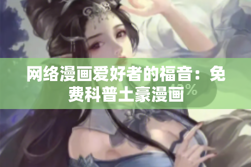网络漫画爱好者的福音：免费科普土豪漫画