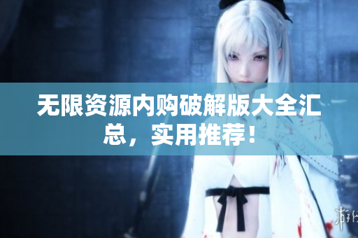 无限资源内购破解版大全汇总，实用推荐！