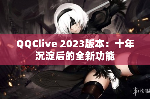 QQClive 2023版本：十年沉淀后的全新功能