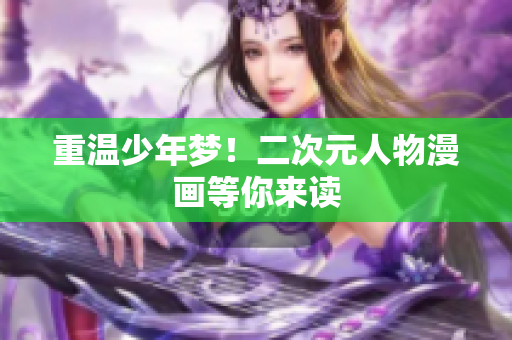 重温少年梦！二次元人物漫画等你来读