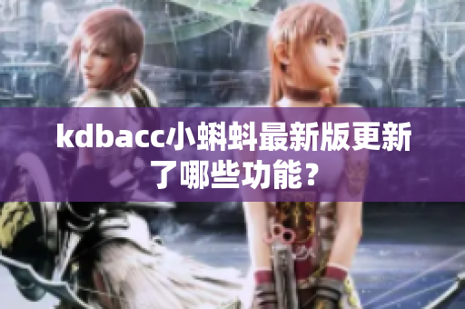 kdbacc小蝌蚪最新版更新了哪些功能？