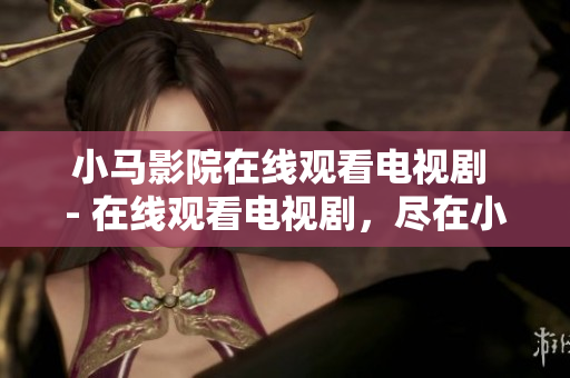 小马影院在线观看电视剧 - 在线观看电视剧，尽在小马影院