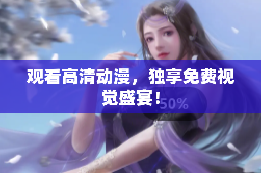 观看高清动漫，独享免费视觉盛宴！