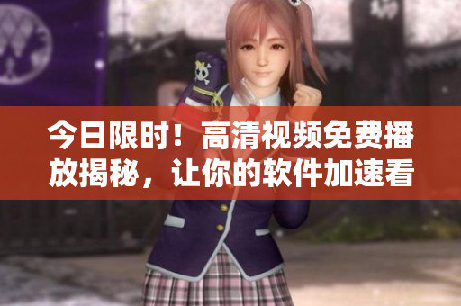 今日限时！高清视频免费播放揭秘，让你的软件加速看影院！