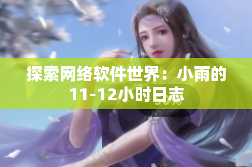 探索网络软件世界：小雨的11-12小时日志
