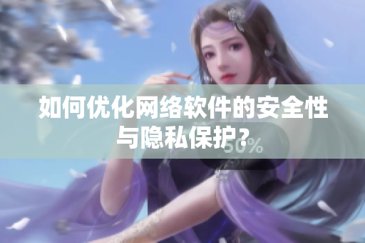 如何优化网络软件的安全性与隐私保护？