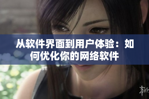 从软件界面到用户体验：如何优化你的网络软件