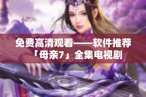 免费高清观看——软件推荐「母亲7」全集电视剧
