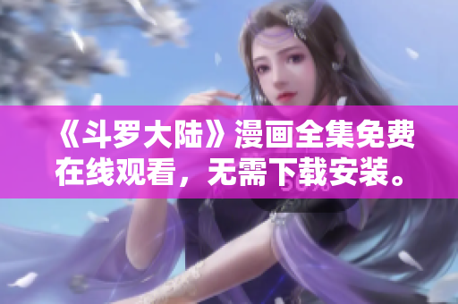 《斗罗大陆》漫画全集免费在线观看，无需下载安装。