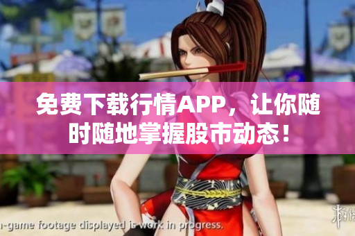 免费下载行情APP，让你随时随地掌握股市动态！