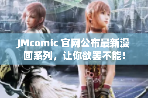 JMcomic 官网公布最新漫画系列，让你欲罢不能！