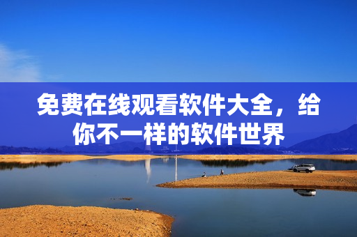 免费在线观看软件大全，给你不一样的软件世界