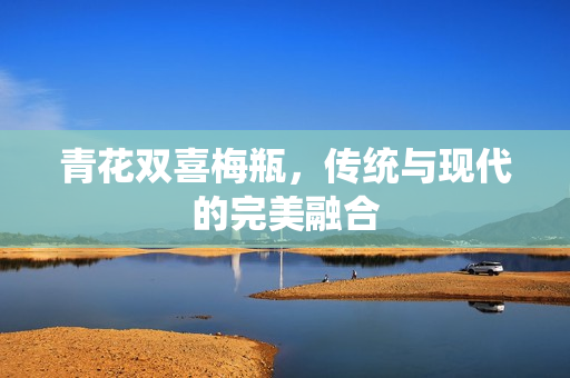 青花双喜梅瓶，传统与现代的完美融合