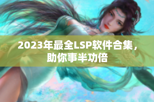2023年最全LSP软件合集，助你事半功倍
