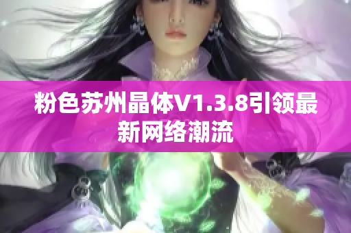 粉色苏州晶体V1.3.8引领最新网络潮流