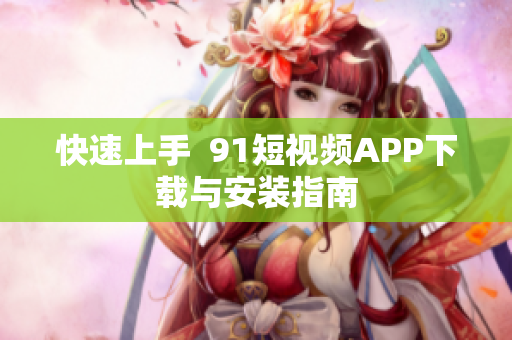 快速上手  9 1短视频APP下载与安装指南