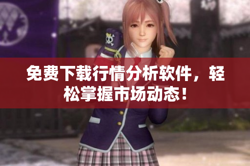 免费下载行情分析软件，轻松掌握市场动态！
