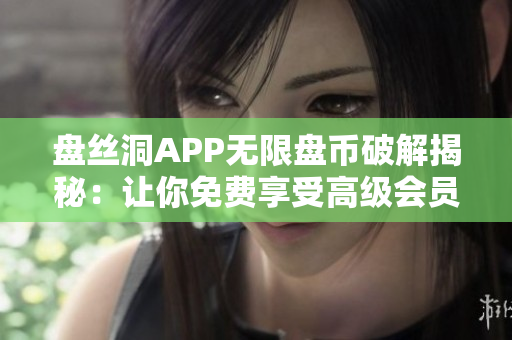 盘丝洞APP无限盘币破解揭秘：让你免费享受高级会员功能