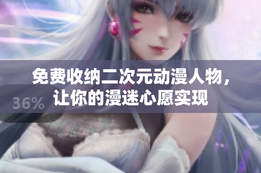 免费收纳二次元动漫人物，让你的漫迷心愿实现