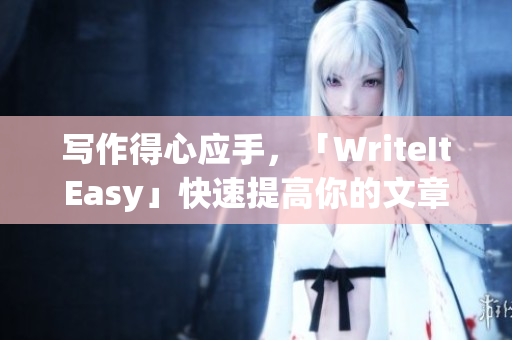 写作得心应手，「WriteItEasy」快速提高你的文章效率！