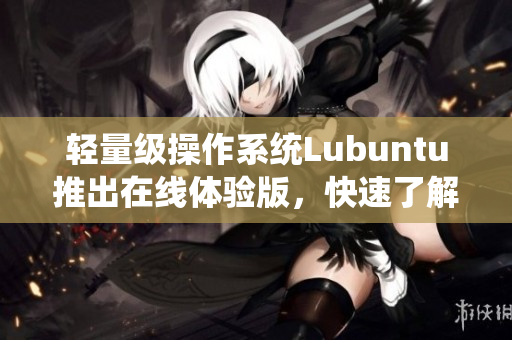 轻量级操作系统Lubuntu推出在线体验版，快速了解软件功能