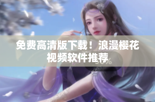 免费高清版下载！浪漫樱花视频软件推荐