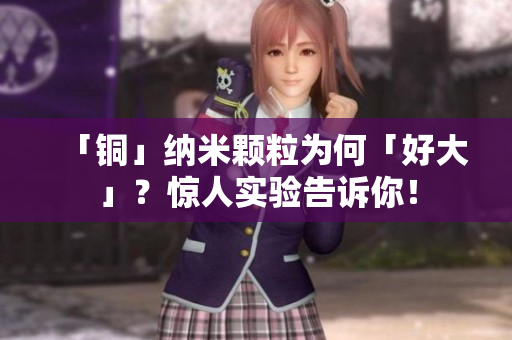 「铜」纳米颗粒为何「好大」？惊人实验告诉你！
