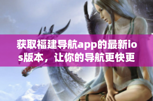 获取福建导航app的最新ios版本，让你的导航更快更准！
