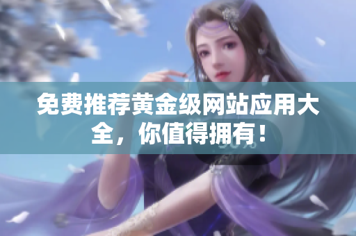 免费推荐黄金级网站应用大全，你值得拥有！