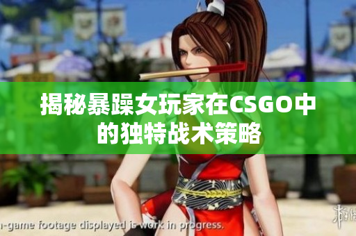 揭秘暴躁女玩家在CSGO中的独特战术策略