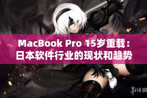MacBook Pro 15岁重载：日本软件行业的现状和趋势