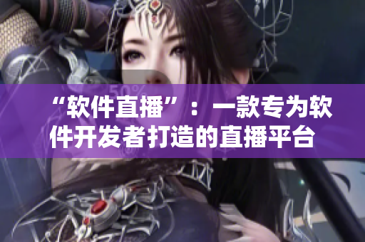 “软件直播”：一款专为软件开发者打造的直播平台