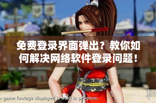 免费登录界面弹出？教你如何解决网络软件登录问题！