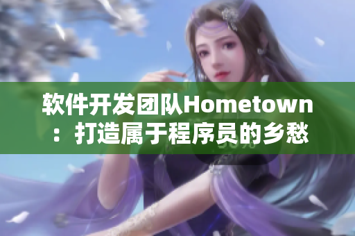 软件开发团队Hometown：打造属于程序员的乡愁