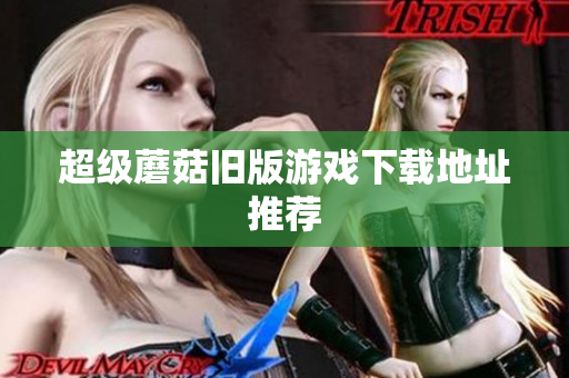 超级蘑菇旧版游戏下载地址推荐