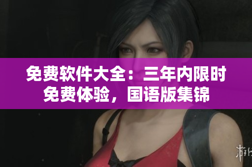 免费软件大全：三年内限时免费体验，国语版集锦