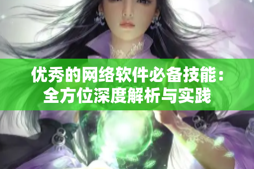 优秀的网络软件必备技能：全方位深度解析与实践