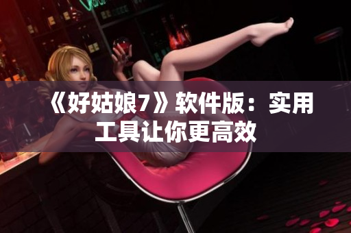 《好姑娘7》软件版：实用工具让你更高效