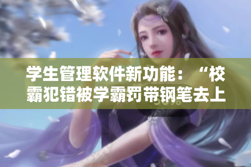 学生管理软件新功能：“校霸犯错被学霸罚带钢笔去上课”。