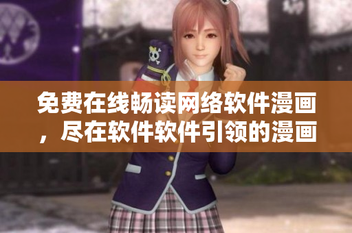 免费在线畅读网络软件漫画，尽在软件软件引领的漫画世界！