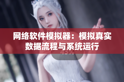 网络软件模拟器：模拟真实数据流程与系统运行