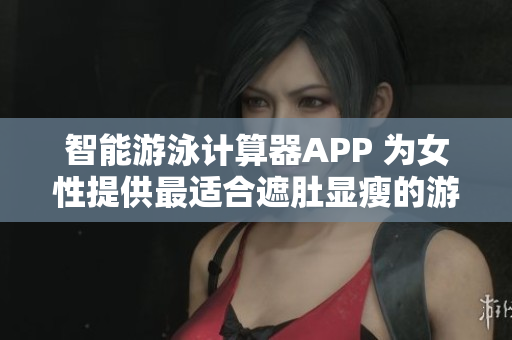 智能游泳计算器APP 为女性提供最适合遮肚显瘦的游泳衣推荐