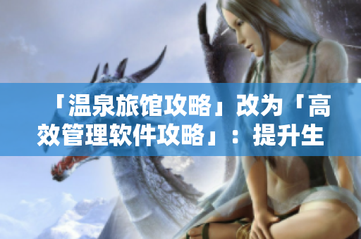 「温泉旅馆攻略」改为「高效管理软件攻略」：提升生产力神器