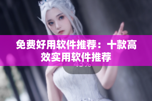 免费好用软件推荐：十款高效实用软件推荐