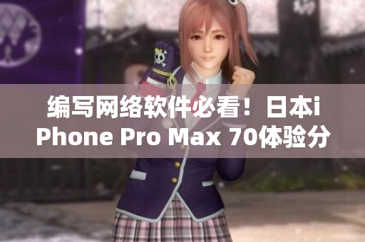 编写网络软件必看！日本iPhone Pro Max 70体验分享